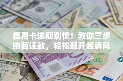 济南信用卡逾期别慌！教你三步协商还款，轻松避开起诉风险